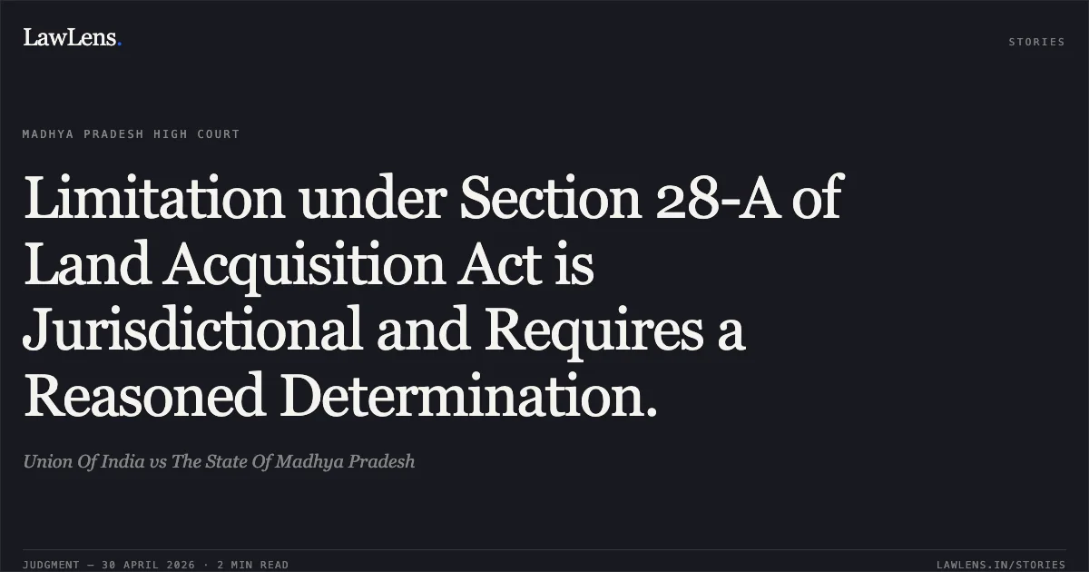 Limitation under Section 28-A of Land Acquisition Act is Jurisdictional and Requires a Reasoned Determination.. Union Of India vs The State Of Madhya Pradesh. Madhya Pradesh High Court. LawLens