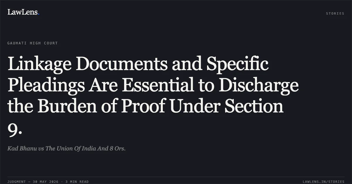 Linkage Documents and Specific Pleadings Are Essential to Discharge the Burden of Proof Under Section 9.. Kad Bhanu vs The Union Of India And 8 Ors.. Gauhati High Court. LawLens