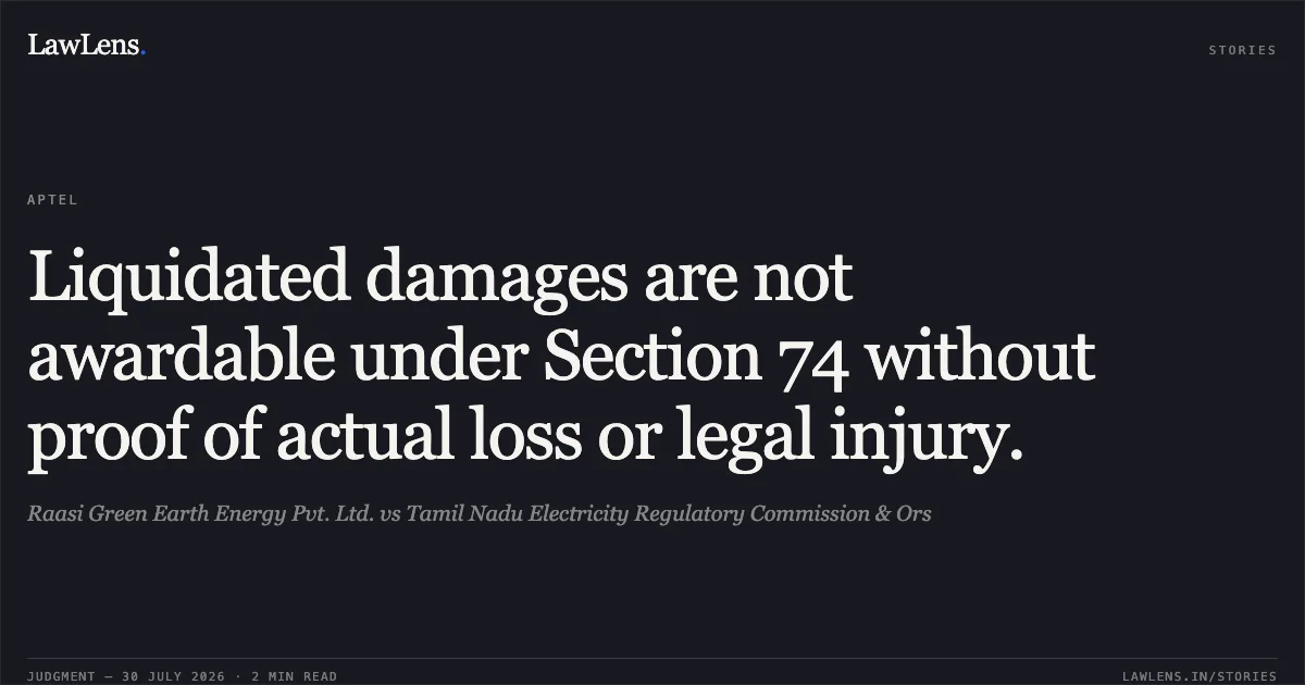 Liquidated damages are not awardable under Section 74 without proof of actual loss or legal injury.. Raasi Green Earth Energy Pvt. Ltd. vs Tamil Nadu Electricity Regulatory Commission & Ors. APTEL. LawLens