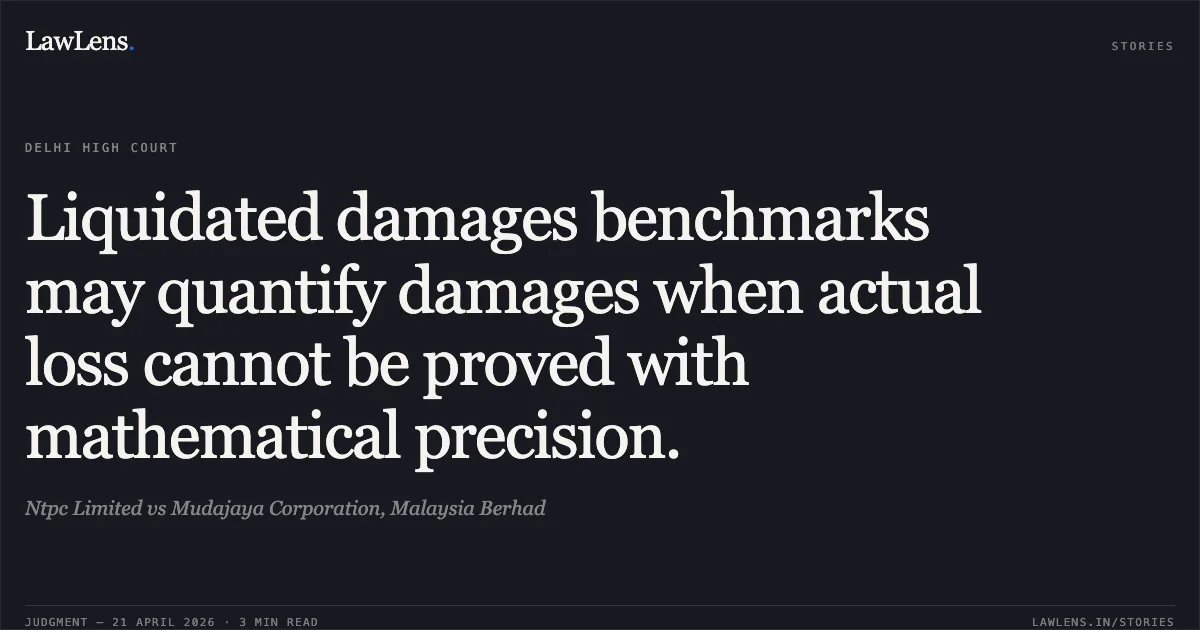 Liquidated damages benchmarks may quantify damages when actual loss cannot be proved with mathematical precision.. Ntpc Limited vs Mudajaya Corporation, Malaysia Berhad. Delhi High Court. LawLens