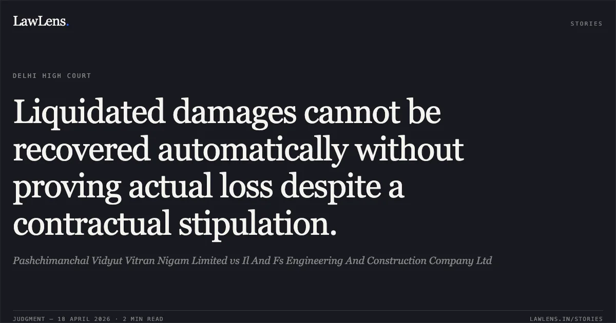 Liquidated damages cannot be recovered automatically without proving actual loss despite a contractual stipulation.. Pashchimanchal Vidyut Vitran Nigam Limited vs Il And Fs Engineering And Construction Company Ltd. Delhi High Court. LawLens