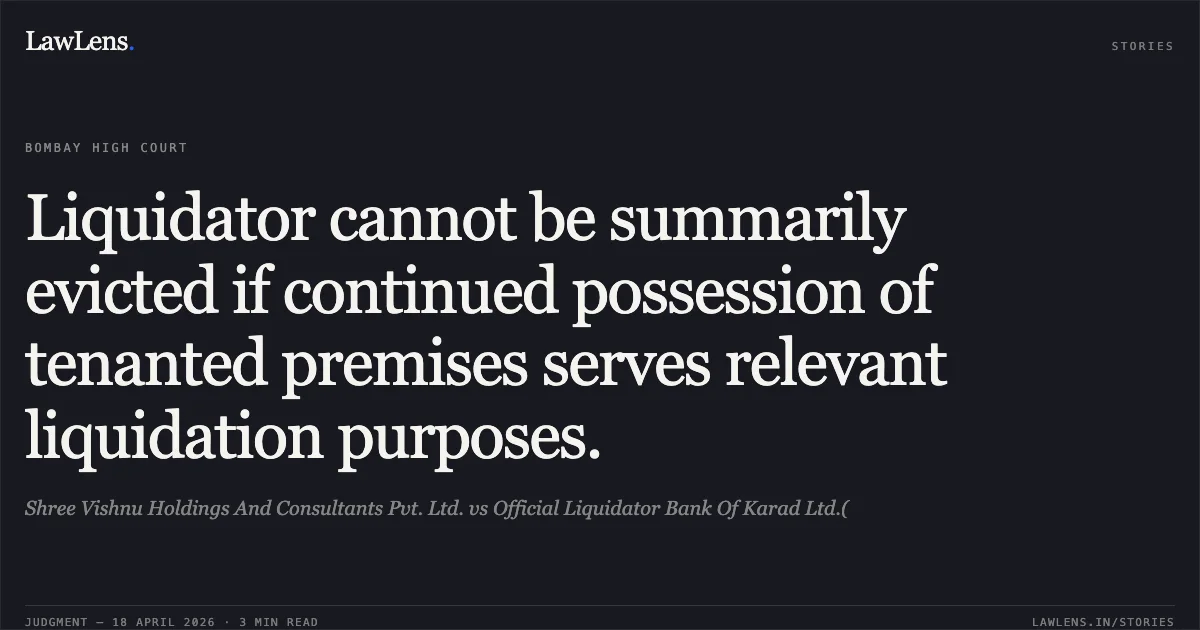 Liquidator cannot be summarily evicted if continued possession of tenanted premises serves relevant liquidation purposes.. Shree Vishnu Holdings And Consultants Pvt. Ltd. vs Official Liquidator Bank Of Karad Ltd.(. Bombay High Court. LawLens
