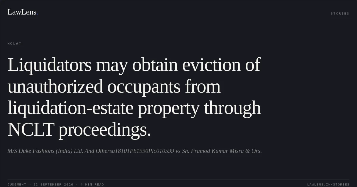 Liquidators may obtain eviction of unauthorized occupants from liquidation-estate property through NCLT proceedings.. M/S Duke Fashions (India) Ltd. And Othersu18101Pb1990Plc010599 vs Sh. Pramod Kumar Misra & Ors.. NCLAT. LawLens