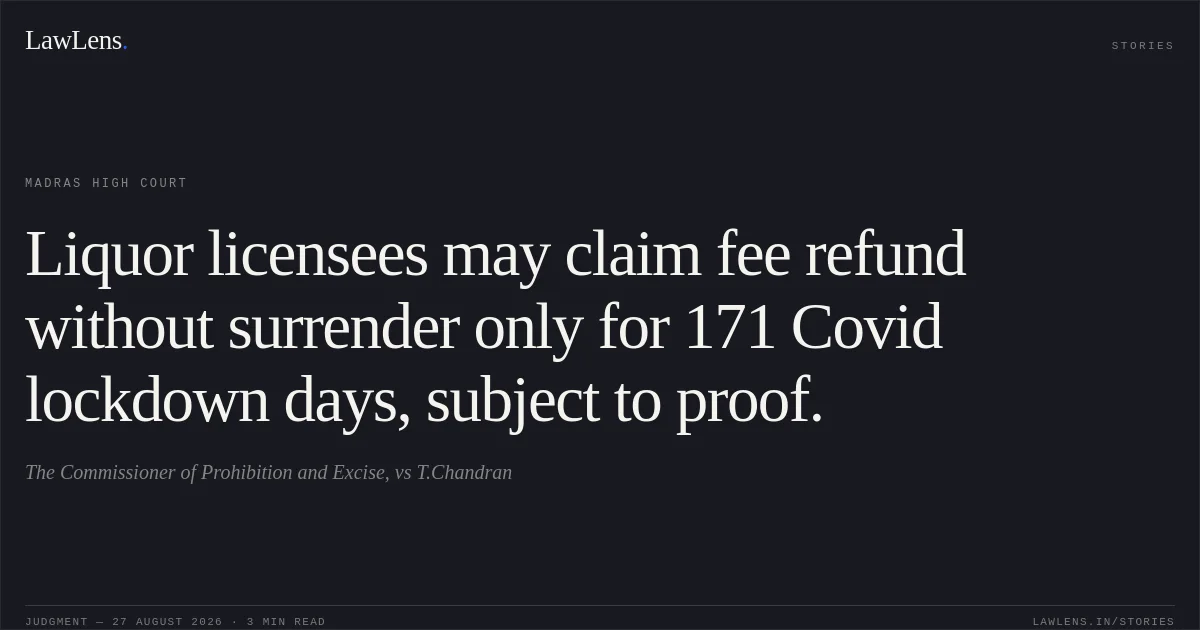 Liquor licensees may claim fee refund without surrender only for 171 Covid lockdown days, subject to proof.. The Commissioner of Prohibition and Excise, vs T.Chandran. Madras High Court. LawLens