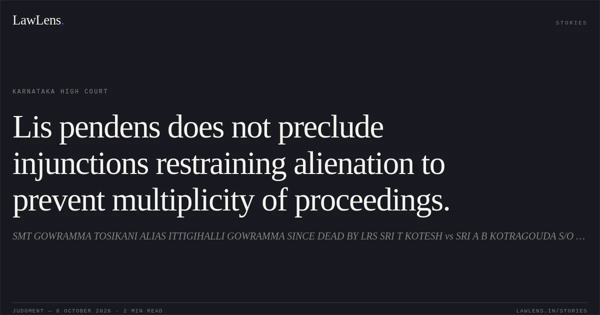 Lis pendens does not preclude injunctions restraining alienation to prevent multiplicity of proceedings.. SMT GOWRAMMA TOSIKANI ALIAS ITTIGIHALLI GOWRAMMA SINCE DEAD BY LRS SRI T KOTESH vs SRI A B KOTRAGOUDA S/O BASAVANAGOUDA. Karnataka High Court. LawLens