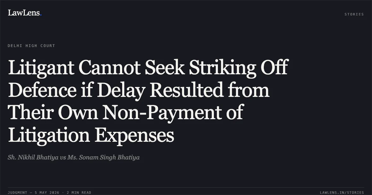 Litigant Cannot Seek Striking Off Defence if Delay Resulted from Their Own Non-Payment of Litigation Expenses. Sh. Nikhil Bhatiya vs Ms. Sonam Singh Bhatiya. Delhi High Court. LawLens