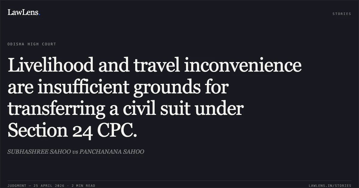Livelihood and travel inconvenience are insufficient grounds for transferring a civil suit under Section 24 CPC.. SUBHASHREE SAHOO vs PANCHANANA SAHOO. Odisha High Court. LawLens