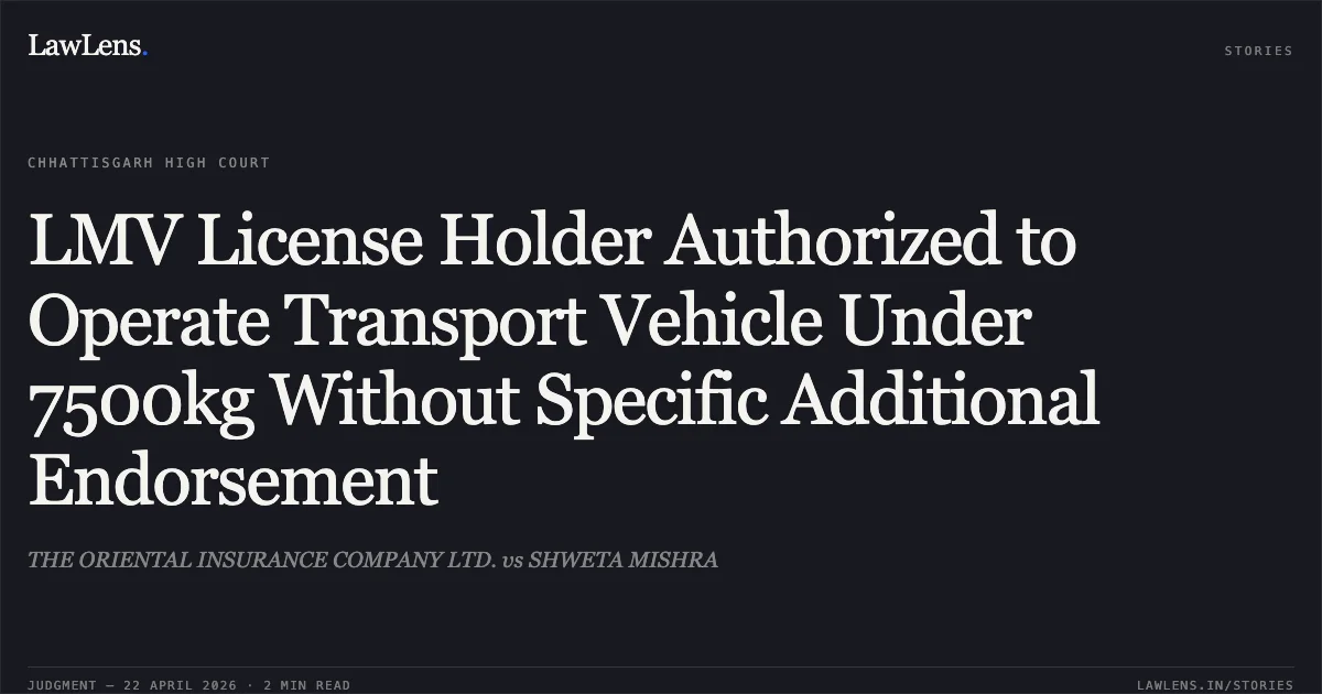 LMV License Holder Authorized to Operate Transport Vehicle Under 7500kg Without Specific Additional Endorsement. THE ORIENTAL INSURANCE COMPANY LTD. vs SHWETA MISHRA. Chhattisgarh High Court. LawLens