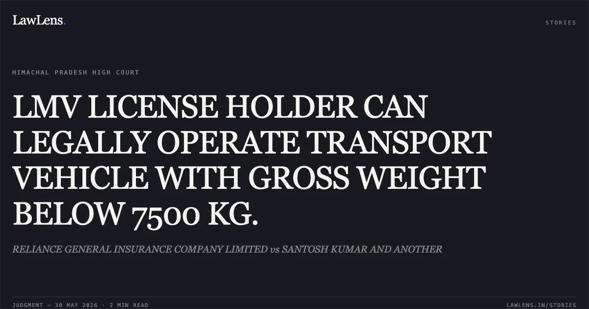 LMV LICENSE HOLDER CAN LEGALLY OPERATE TRANSPORT VEHICLE WITH GROSS WEIGHT BELOW 7500 KG.. RELIANCE GENERAL INSURANCE COMPANY LIMITED vs SANTOSH KUMAR AND ANOTHER. High Court of Himachal Pradesh. LawLens