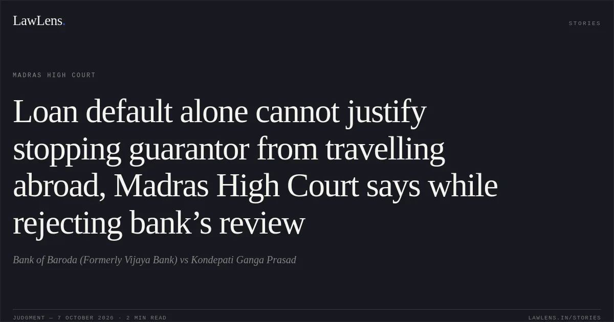 Loan default alone cannot justify stopping guarantor from travelling abroad, Madras High Court says while rejecting bank’s review. Bank of Baroda (Formerly Vijaya Bank) vs Kondepati Ganga Prasad. Madras High Court. LawLens
