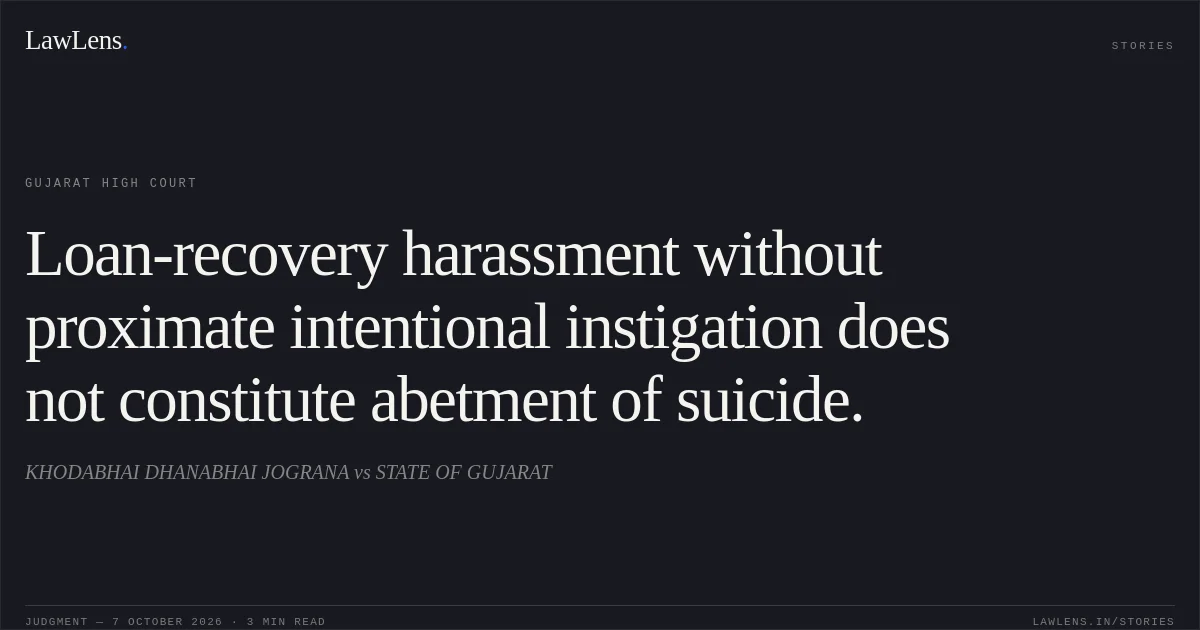 Loan-recovery harassment without proximate intentional instigation does not constitute abetment of suicide.. KHODABHAI DHANABHAI JOGRANA vs STATE OF GUJARAT. Gujarat High Court. LawLens