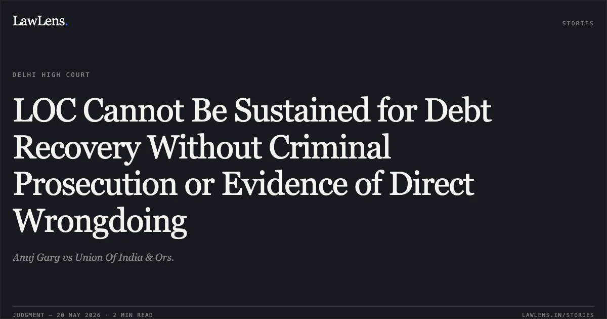 LOC Cannot Be Sustained for Debt Recovery Without Criminal Prosecution or Evidence of Direct Wrongdoing. Anuj Garg vs Union Of India & Ors.. Delhi High Court. LawLens