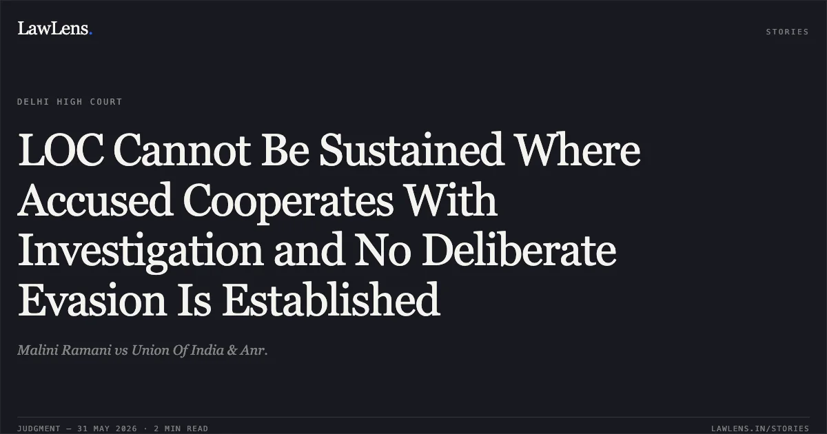 LOC Cannot Be Sustained Where Accused Cooperates With Investigation and No Deliberate Evasion Is Established. Malini Ramani vs Union Of India & Anr.. Delhi High Court. LawLens