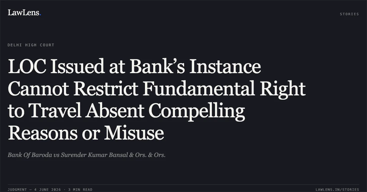 LOC Issued at Bank’s Instance Cannot Restrict Fundamental Right to Travel Absent Compelling Reasons or Misuse. Bank Of Baroda vs Surender Kumar Bansal & Ors. & Ors.. Delhi High Court. LawLens
