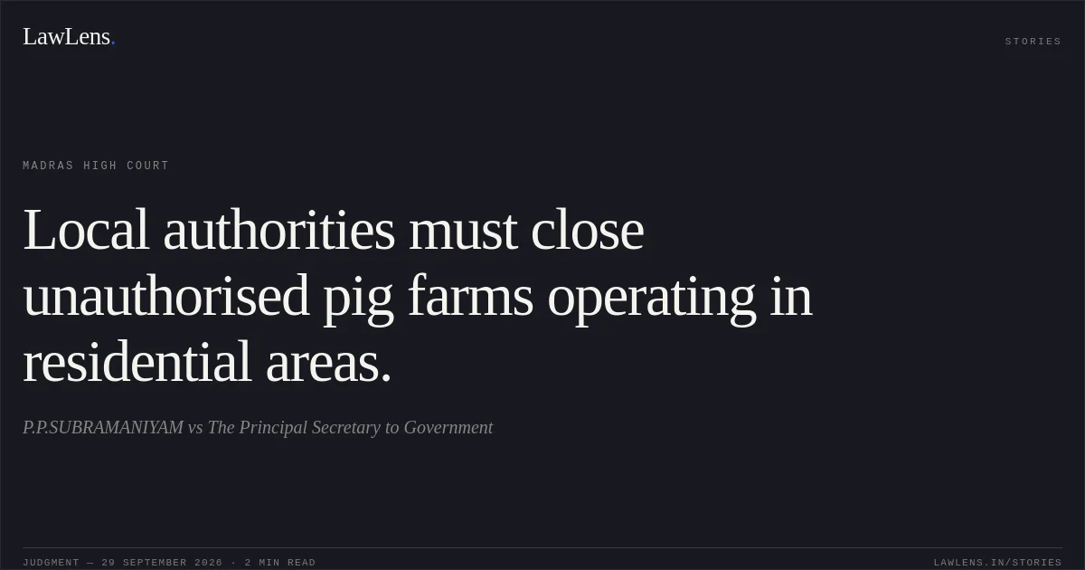 Local authorities must close unauthorised pig farms operating in residential areas.. P.P.SUBRAMANIYAM vs The Principal Secretary to Government. Madras High Court. LawLens