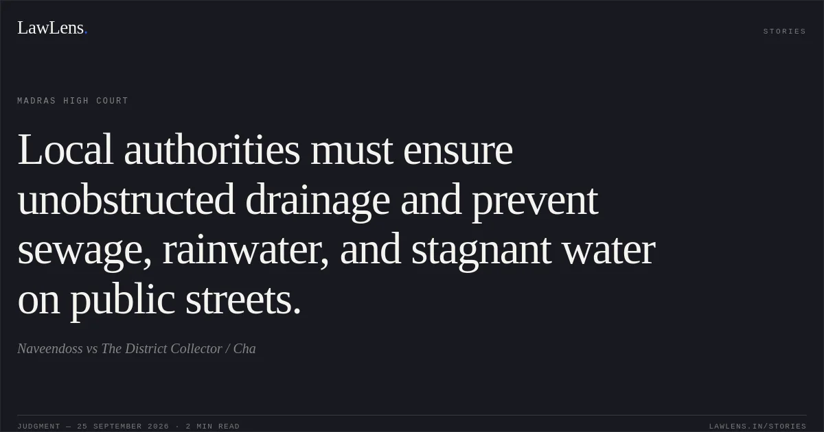 Local authorities must ensure unobstructed drainage and prevent sewage, rainwater, and stagnant water on public streets.. Naveendoss vs The District Collector / Cha. Madras High Court. LawLens