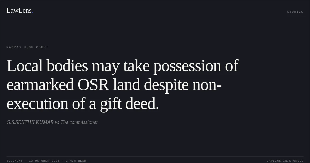 Local bodies may take possession of earmarked OSR land despite non-execution of a gift deed.. G.S.SENTHILKUMAR vs The commissioner. Madras High Court. LawLens