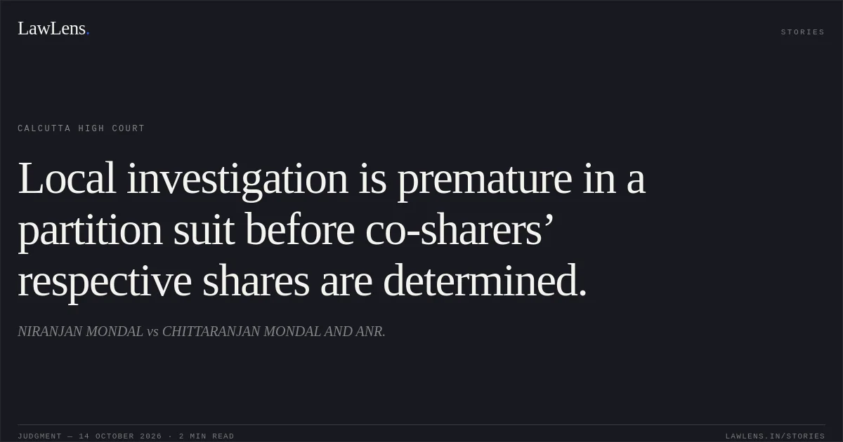 Local investigation is premature in a partition suit before co-sharers’ respective shares are determined.. NIRANJAN MONDAL vs CHITTARANJAN MONDAL AND ANR.. Calcutta High Court. LawLens