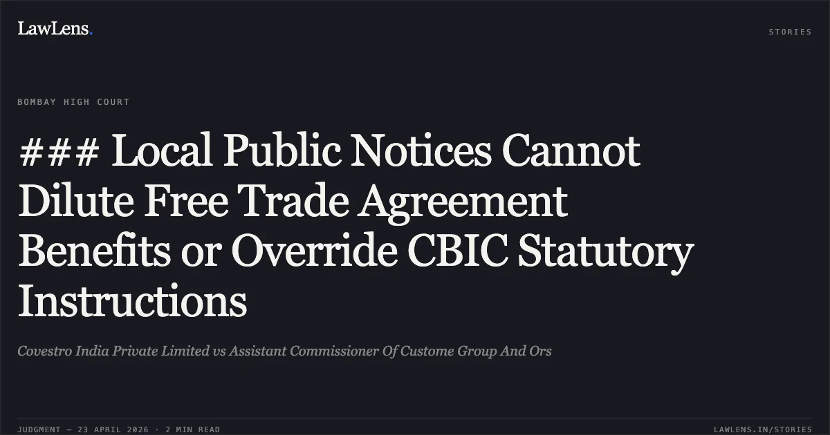### Local Public Notices Cannot Dilute Free Trade Agreement Benefits or Override CBIC Statutory Instructions. Covestro India Private Limited vs Assistant Commissioner Of Custome Group And Ors. Bombay High Court. LawLens