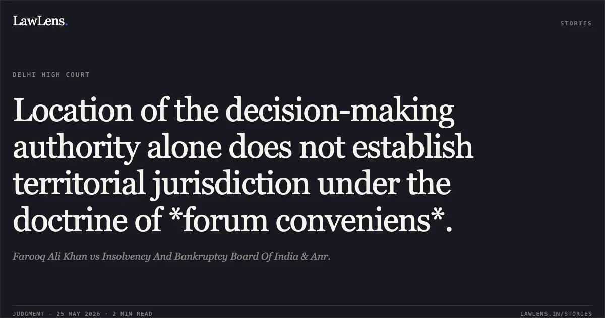 Location of the decision-making authority alone does not establish territorial jurisdiction under the doctrine of *forum conveniens*.. Farooq Ali Khan vs Insolvency And Bankruptcy Board Of India & Anr.. Delhi High Court. LawLens