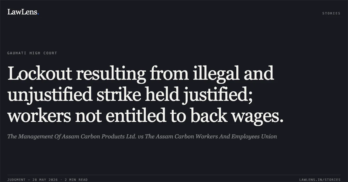 Lockout resulting from illegal and unjustified strike held justified; workers not entitled to back wages.. The Management Of Assam Carbon Products Ltd. vs The Assam Carbon Workers And Employees Union. Gauhati High Court. LawLens