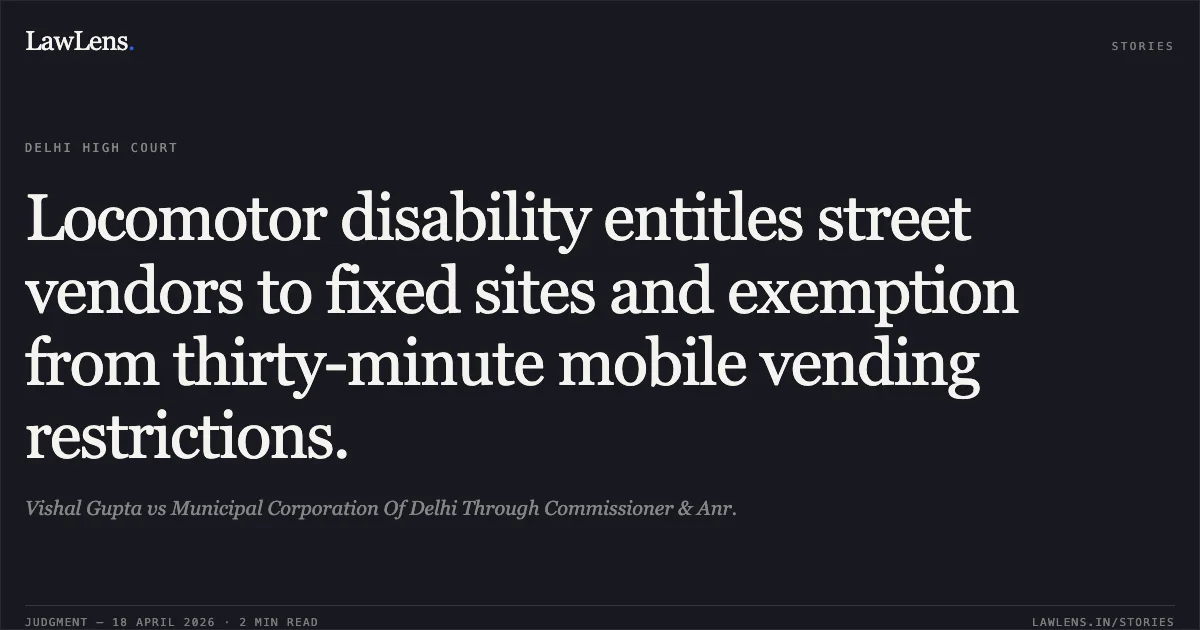 Locomotor disability entitles street vendors to fixed sites and exemption from thirty-minute mobile vending restrictions.. Vishal Gupta vs Municipal Corporation Of Delhi Through Commissioner & Anr.. Delhi High Court. LawLens