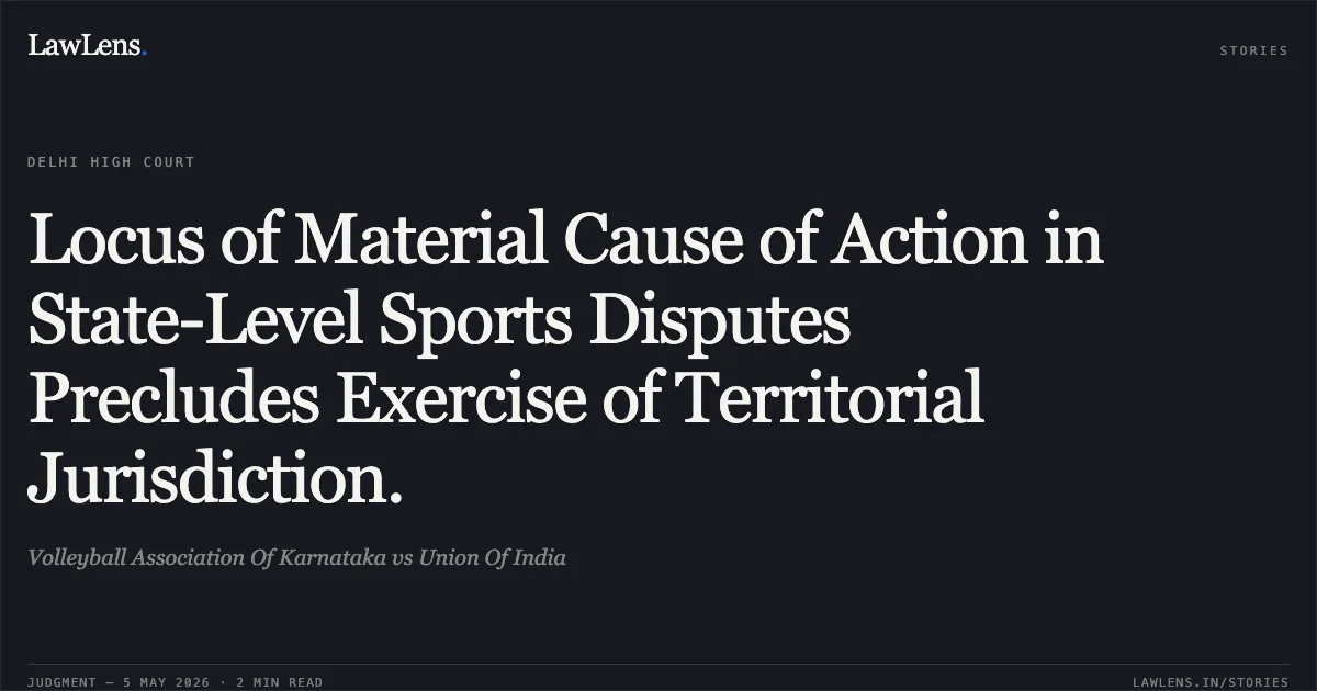 Locus of Material Cause of Action in State-Level Sports Disputes Precludes Exercise of Territorial Jurisdiction.. Volleyball Association Of Karnataka vs Union Of India. Delhi High Court. LawLens