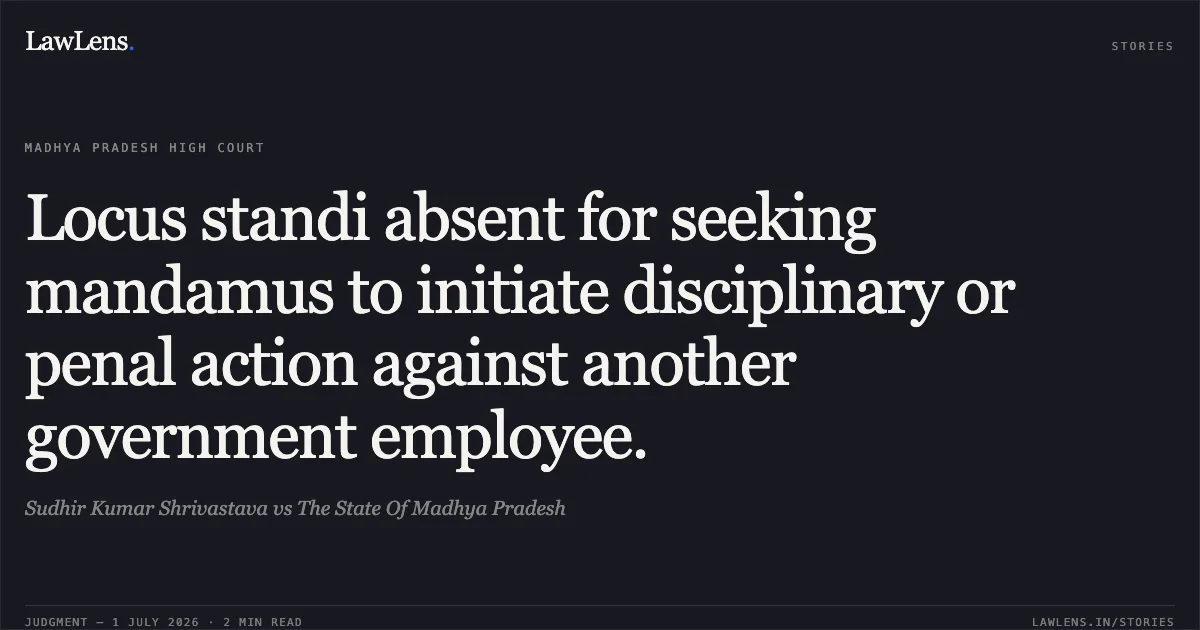 Locus standi absent for seeking mandamus to initiate disciplinary or penal action against another government employee.. Sudhir Kumar Shrivastava vs The State Of Madhya Pradesh. Madhya Pradesh High Court. LawLens