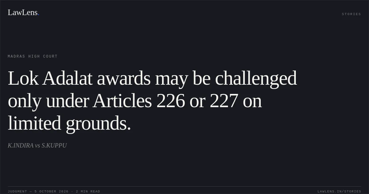 Lok Adalat awards may be challenged only under Articles 226 or 227 on limited grounds.. K.INDIRA vs S.KUPPU. Madras High Court. LawLens