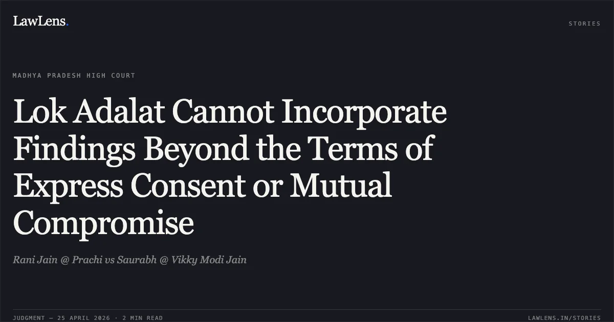 Lok Adalat Cannot Incorporate Findings Beyond the Terms of Express Consent or Mutual Compromise. Rani Jain @ Prachi vs Saurabh @ Vikky Modi Jain. Madhya Pradesh High Court. LawLens