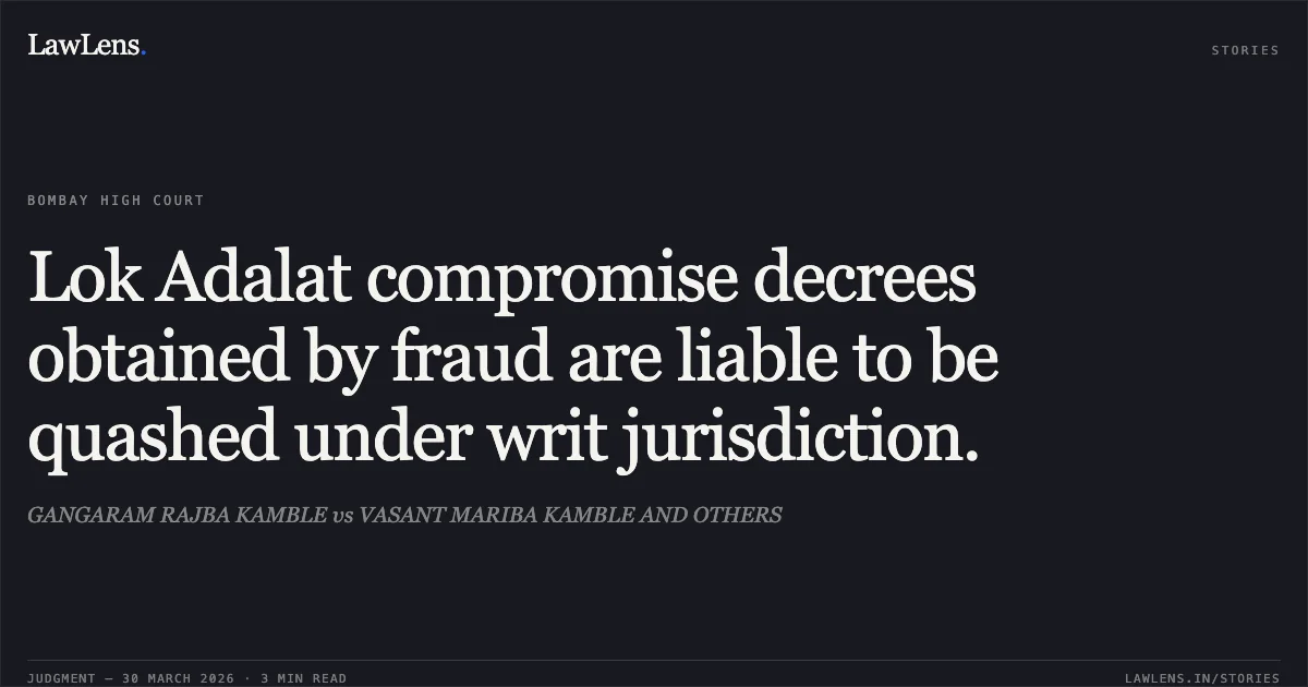 Lok Adalat compromise decrees obtained by fraud are liable to be quashed under writ jurisdiction.. GANGARAM RAJBA KAMBLE vs VASANT MARIBA KAMBLE AND OTHERS. Bombay High Court. LawLens