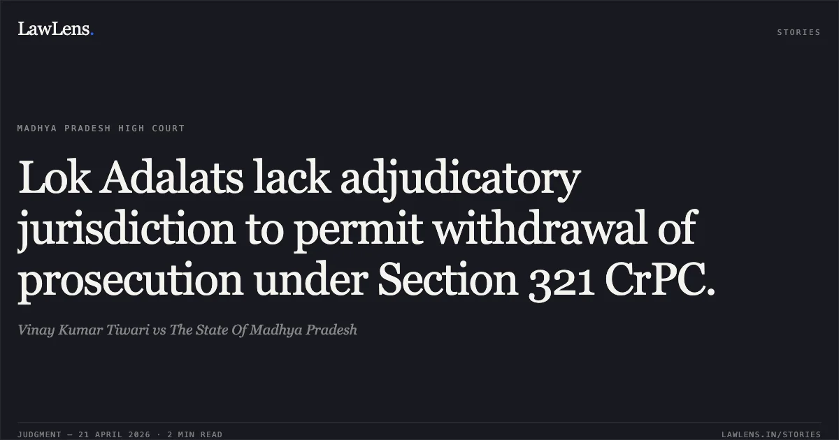Lok Adalats lack adjudicatory jurisdiction to permit withdrawal of prosecution under Section 321 CrPC.. Vinay Kumar Tiwari vs The State Of Madhya Pradesh. Madhya Pradesh High Court. LawLens