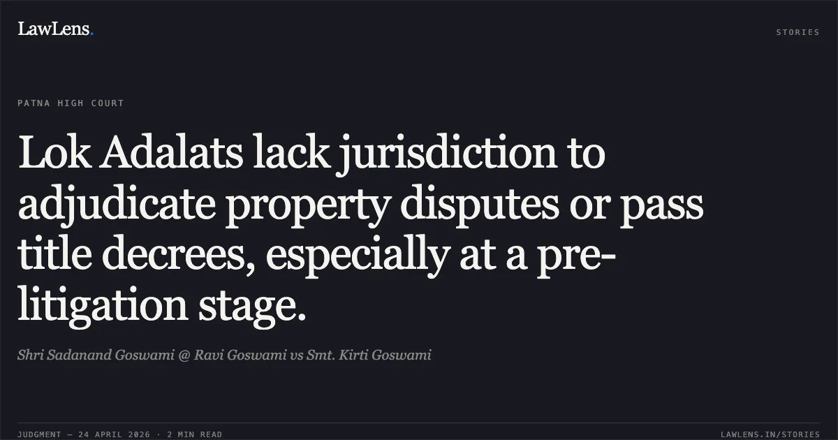 Lok Adalats lack jurisdiction to adjudicate property disputes or pass title decrees, especially at a pre-litigation stage.. Shri Sadanand Goswami @ Ravi Goswami vs Smt. Kirti Goswami. Patna High Court. LawLens