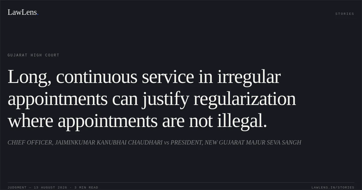 Long, continuous service in irregular appointments can justify regularization where appointments are not illegal.. CHIEF OFFICER, JAIMINKUMAR KANUBHAI CHAUDHARI vs PRESIDENT, NEW GUJARAT MAJUR SEVA SANGH. Gujarat High Court. LawLens
