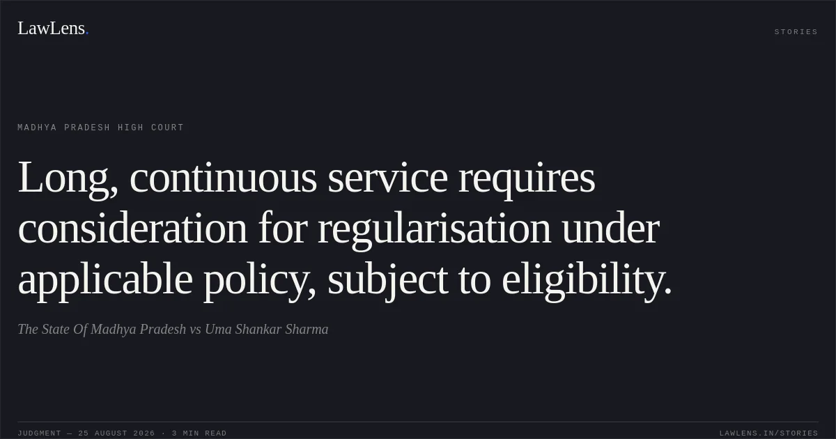 Long, continuous service requires consideration for regularisation under applicable policy, subject to eligibility.. The State Of Madhya Pradesh vs Uma Shankar Sharma. Madhya Pradesh High Court. LawLens