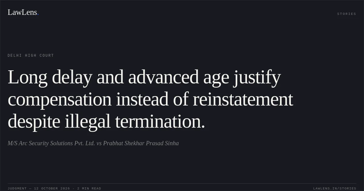 Long delay and advanced age justify compensation instead of reinstatement despite illegal termination.. M/S Arc Security Solutions Pvt. Ltd. vs Prabhat Shekhar Prasad Sinha. Delhi High Court. LawLens