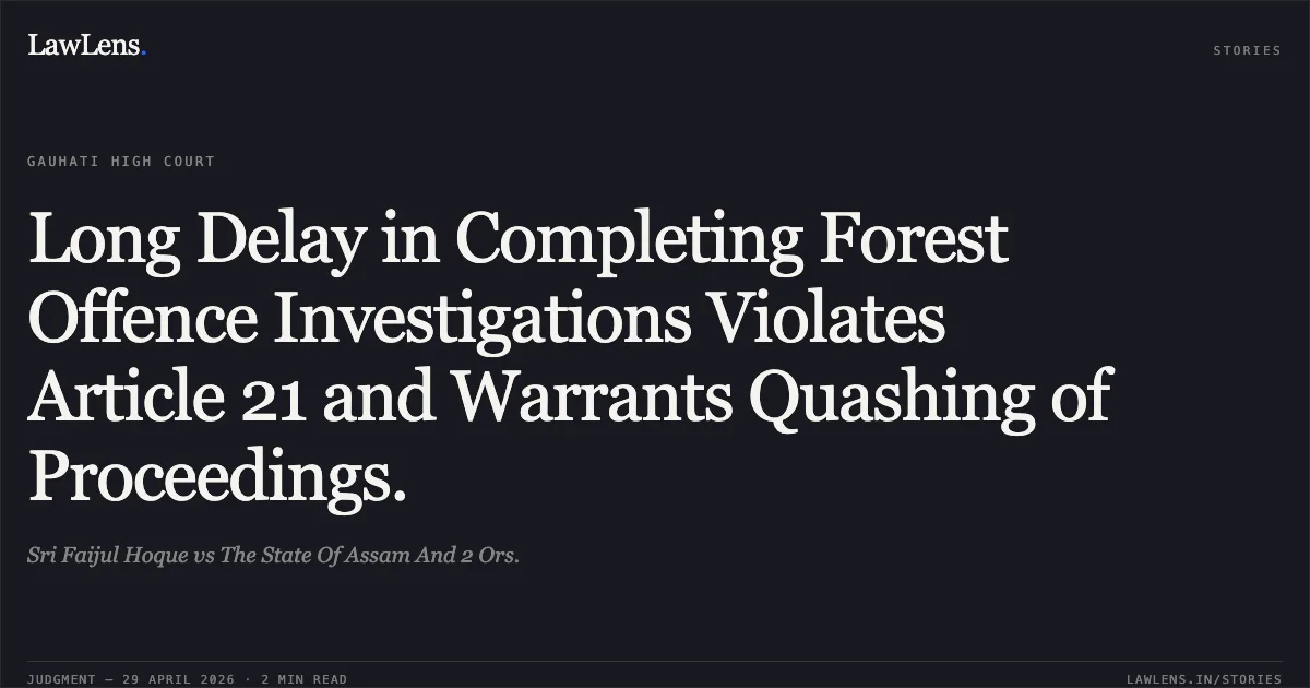 Long Delay in Completing Forest Offence Investigations Violates Article 21 and Warrants Quashing of Proceedings.. Sri Faijul Hoque vs The State Of Assam And 2 Ors.. Gauhati High Court. LawLens