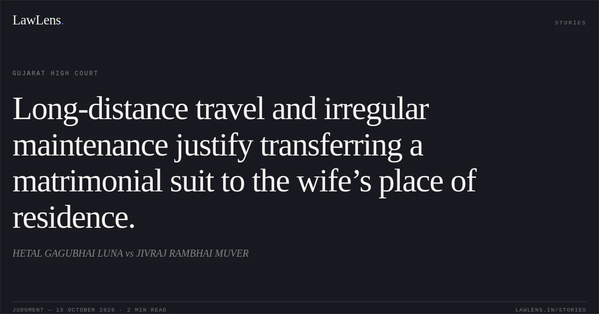 Long-distance travel and irregular maintenance justify transferring a matrimonial suit to the wife’s place of residence.. HETAL GAGUBHAI LUNA vs JIVRAJ RAMBHAI MUVER. Gujarat High Court. LawLens