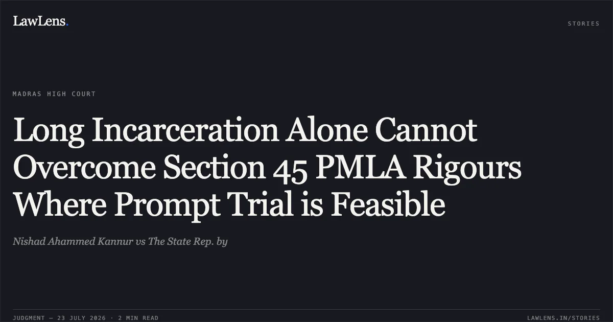 Long Incarceration Alone Cannot Overcome Section 45 PMLA Rigours Where Prompt Trial is Feasible. Nishad Ahammed Kannur vs The State Rep. by. Madras High Court. LawLens