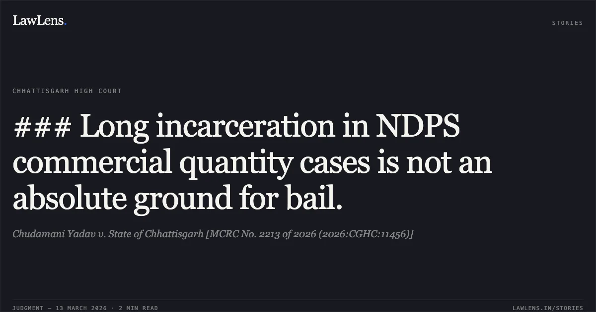 ### Long incarceration in NDPS commercial quantity cases is not an absolute ground for bail.. Chudamani Yadav v. State of Chhattisgarh [MCRC No. 2213 of 2026 (2026:CGHC:11456)]. Chhattisgarh High Court. LawLens