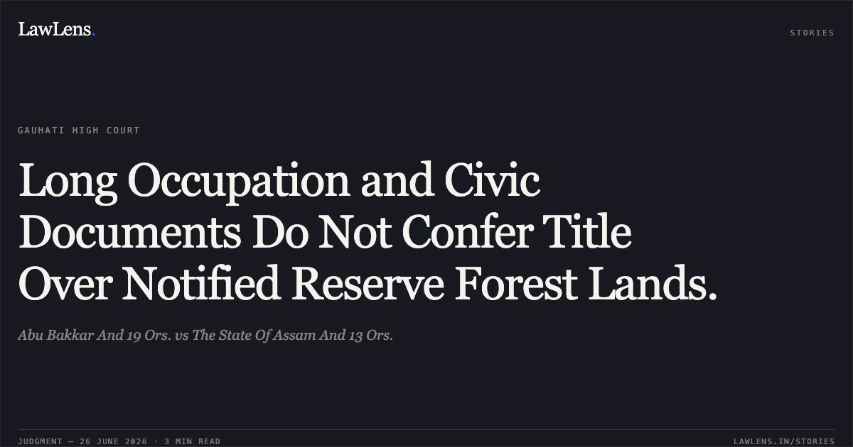 Long Occupation and Civic Documents Do Not Confer Title Over Notified Reserve Forest Lands.. Abu Bakkar And 19 Ors. vs The State Of Assam And 13 Ors.. Gauhati High Court. LawLens