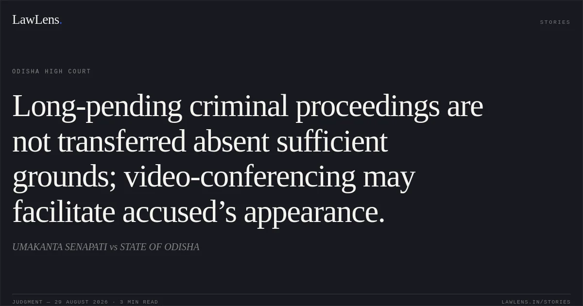Long-pending criminal proceedings are not transferred absent sufficient grounds; video-conferencing may facilitate accused’s appearance.. UMAKANTA SENAPATI vs STATE OF ODISHA. Odisha High Court. LawLens