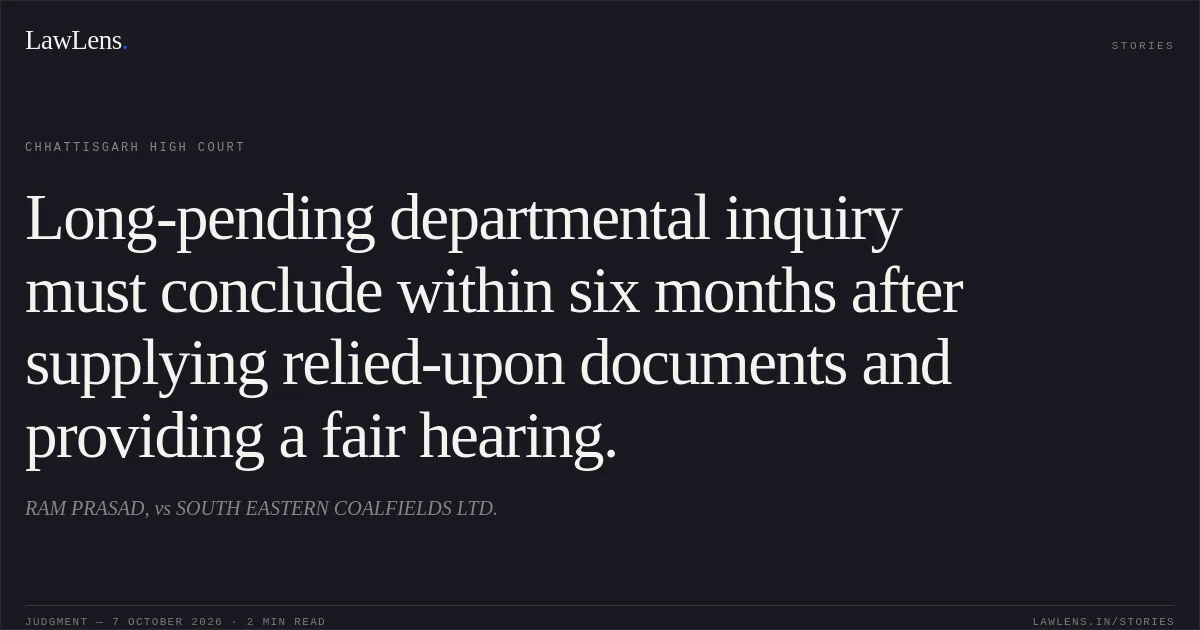 Long-pending departmental inquiry must conclude within six months after supplying relied-upon documents and providing a fair hearing.. RAM PRASAD, vs SOUTH EASTERN COALFIELDS LTD.. Chhattisgarh High Court. LawLens