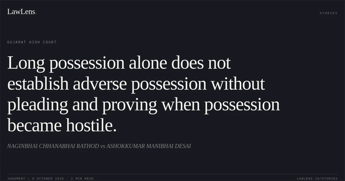 Long possession alone does not establish adverse possession without pleading and proving when possession became hostile.. NAGINBHAI CHHANABHAI RATHOD vs ASHOKKUMAR MANIBHAI DESAI. Gujarat High Court. LawLens