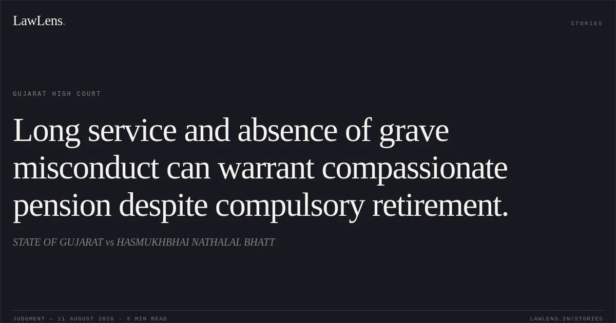 Long service and absence of grave misconduct can warrant compassionate pension despite compulsory retirement.. STATE OF GUJARAT vs HASMUKHBHAI NATHALAL BHATT. Gujarat High Court. LawLens