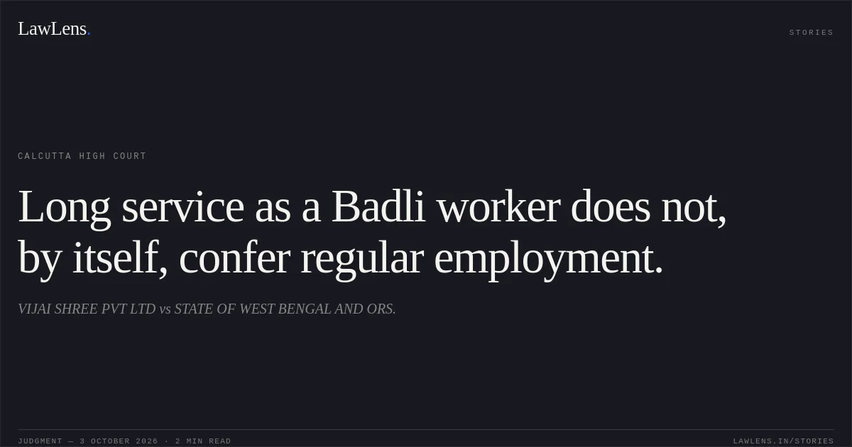 Long service as a Badli worker does not, by itself, confer regular employment.. VIJAI SHREE PVT LTD vs STATE OF WEST BENGAL AND ORS.. Calcutta High Court. LawLens