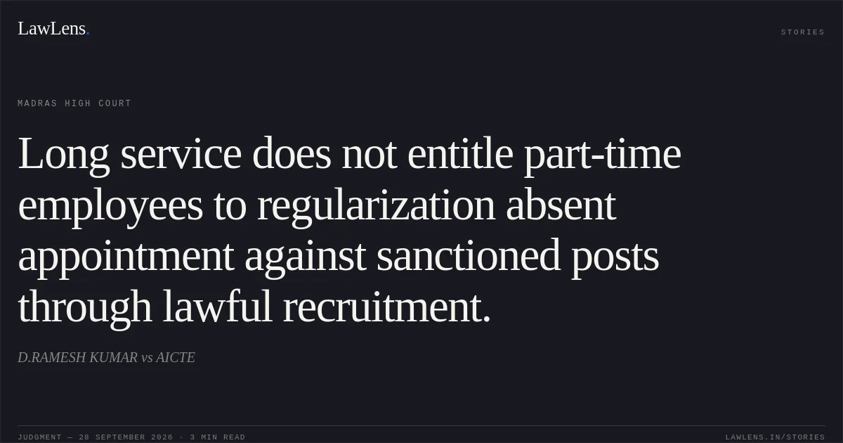 Long service does not entitle part-time employees to regularization absent appointment against sanctioned posts through lawful recruitment.. D.RAMESH KUMAR vs AICTE. Madras High Court. LawLens