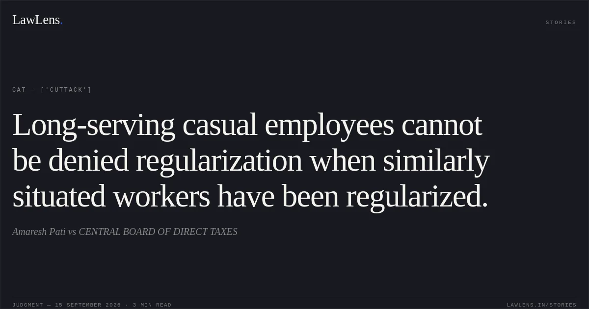 Long-serving casual employees cannot be denied regularization when similarly situated workers have been regularized.. Amaresh Pati vs CENTRAL BOARD OF DIRECT TAXES. CAT - ['Cuttack']. LawLens