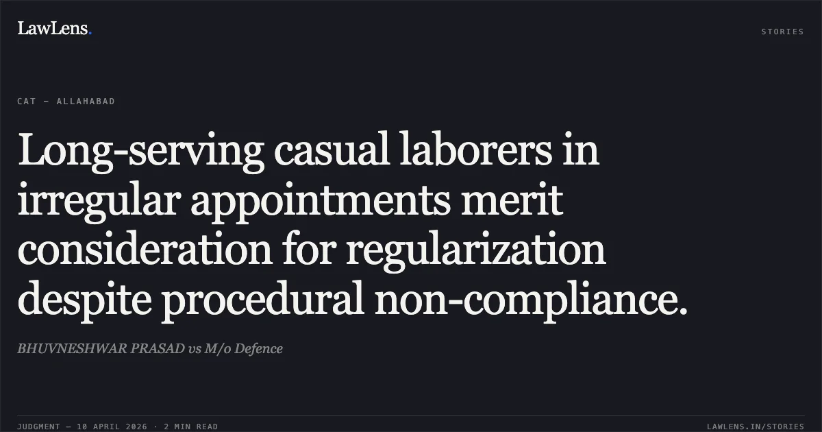Long-serving casual laborers in irregular appointments merit consideration for regularization despite procedural non-compliance.. BHUVNESHWAR PRASAD vs M/o Defence. Central Administrative Tribunal. LawLens