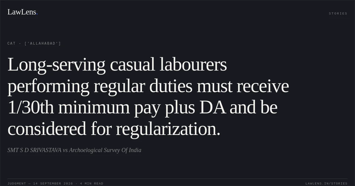 Long-serving casual labourers performing regular duties must receive 1/30th minimum pay plus DA and be considered for regularization.. SMT S D SRIVASTAVA vs Archoelogical Survey Of India. CAT - ['Allahabad']. LawLens